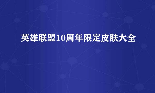 英雄联盟10周年限定皮肤大全