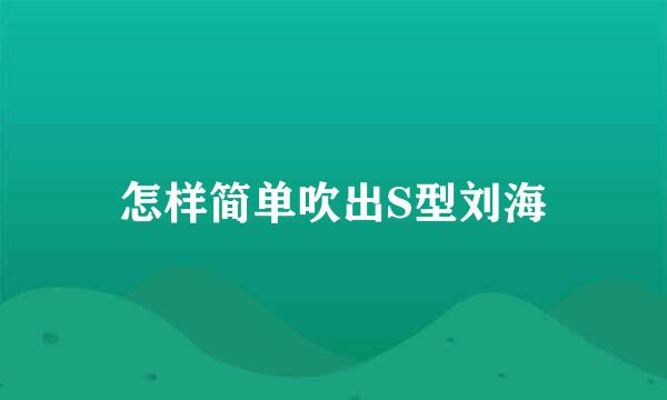 怎样简单吹出S型刘海