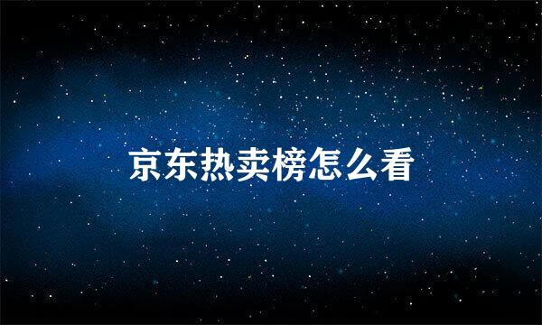 京东热卖榜怎么看