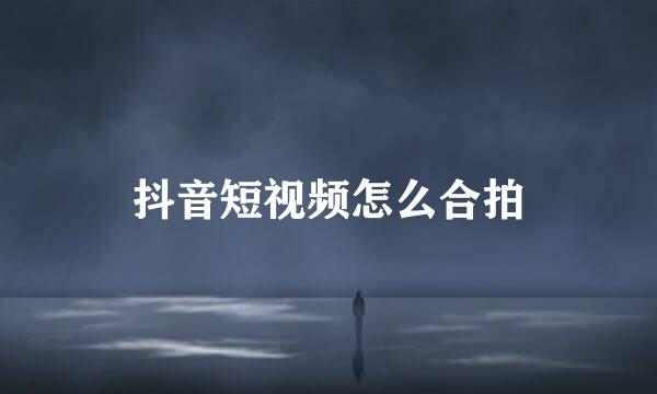抖音短视频怎么合拍