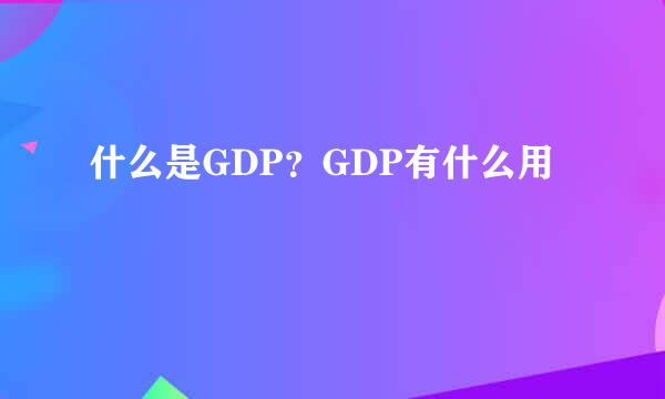 什么是GDP？GDP有什么用