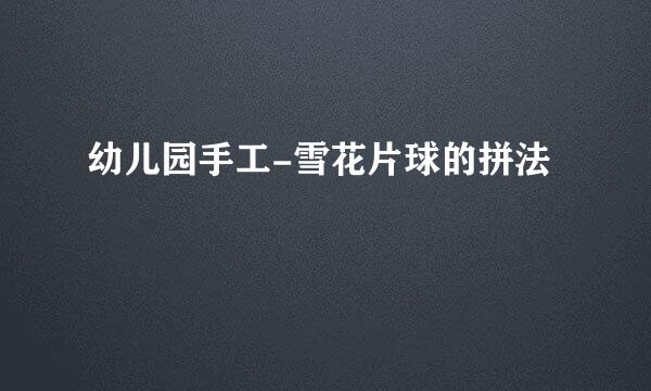 幼儿园手工-雪花片球的拼法