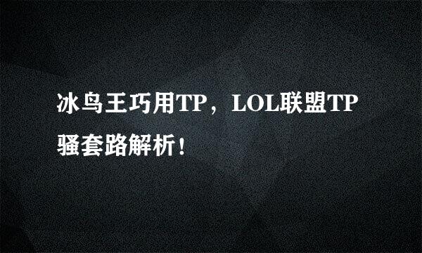 冰鸟王巧用TP，LOL联盟TP骚套路解析！