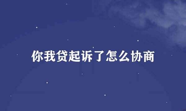 你我贷起诉了怎么协商