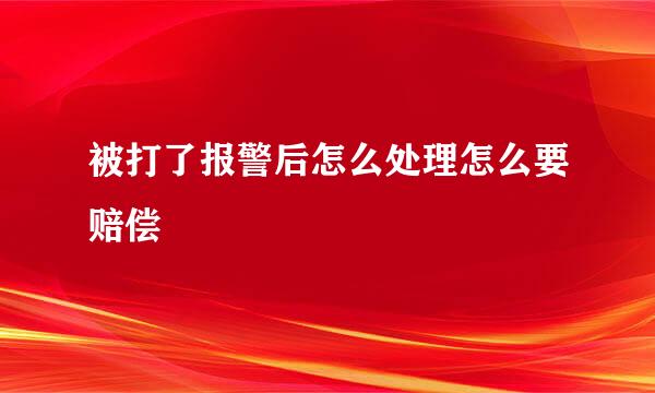 被打了报警后怎么处理怎么要赔偿