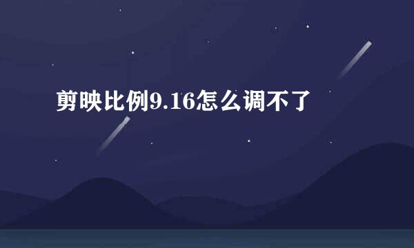 剪映比例9.16怎么调不了