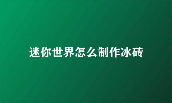 迷你世界怎么制作冰砖