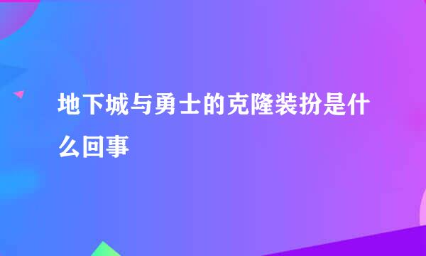 地下城与勇士的克隆装扮是什么回事