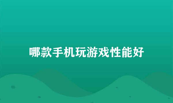 哪款手机玩游戏性能好