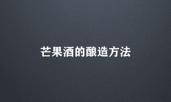 芒果酒的酿造方法