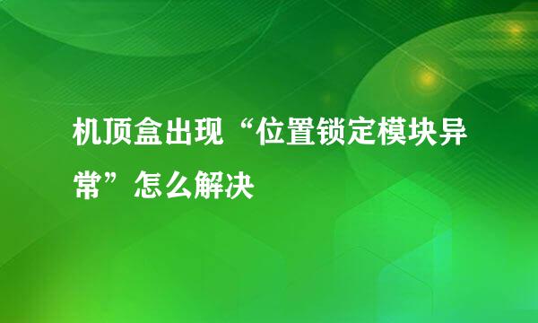 机顶盒出现“位置锁定模块异常”怎么解决