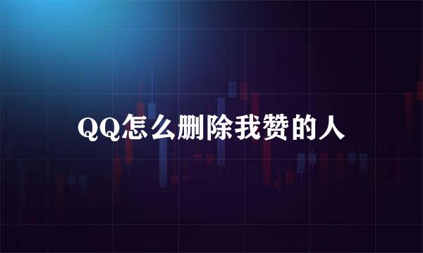 QQ怎么删除我赞的人