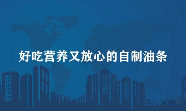 好吃营养又放心的自制油条