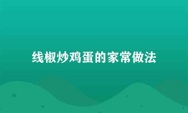 线椒炒鸡蛋的家常做法