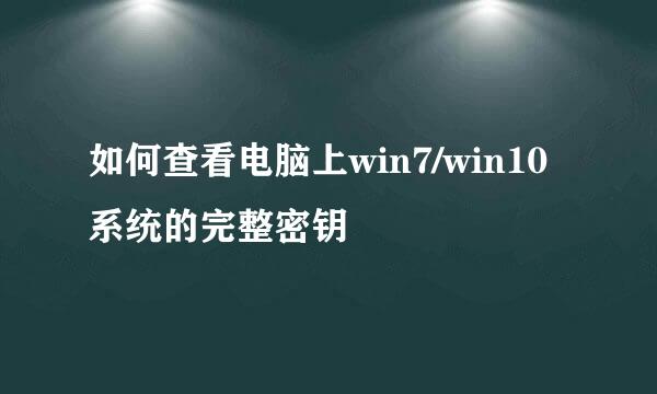 如何查看电脑上win7/win10系统的完整密钥