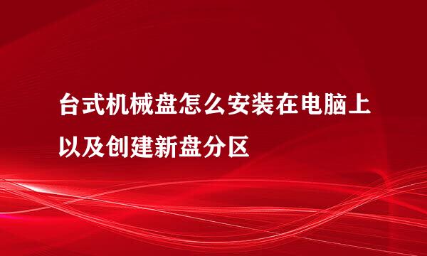 台式机械盘怎么安装在电脑上以及创建新盘分区