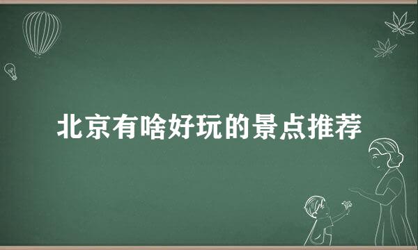 北京有啥好玩的景点推荐