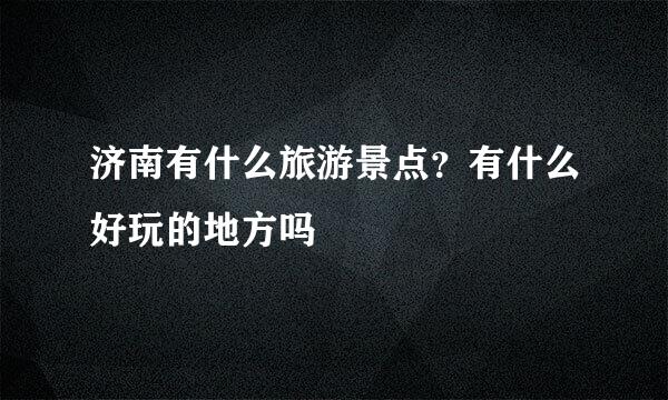 济南有什么旅游景点？有什么好玩的地方吗