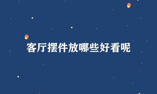 客厅摆件放哪些好看呢