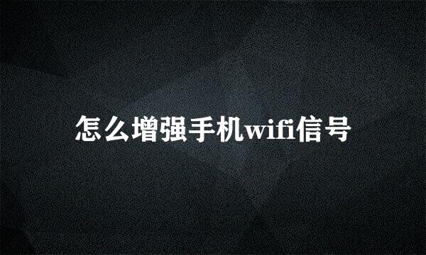 怎么增强手机wifi信号