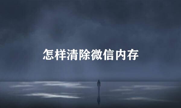 怎样清除微信内存