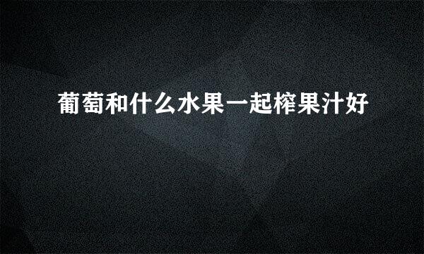 葡萄和什么水果一起榨果汁好