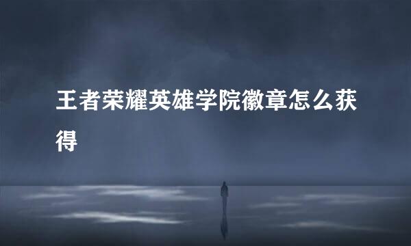 王者荣耀英雄学院徽章怎么获得