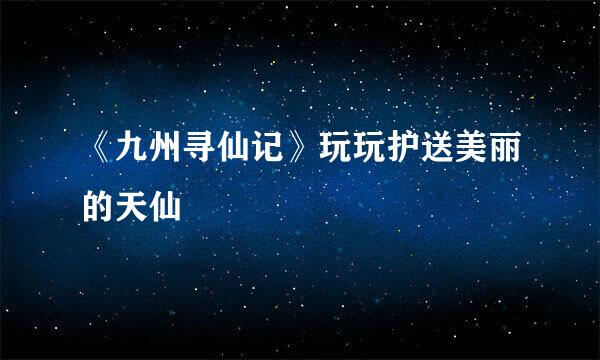 《九州寻仙记》玩玩护送美丽的天仙