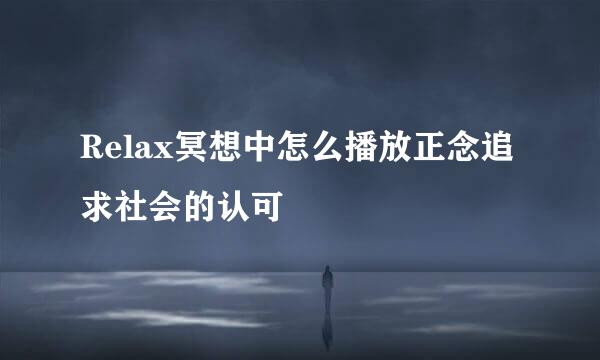 Relax冥想中怎么播放正念追求社会的认可