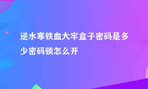 逆水寒铁血大牢盒子密码是多少密码锁怎么开