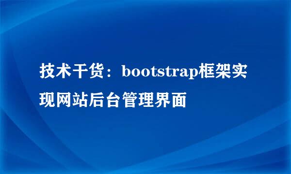 技术干货：bootstrap框架实现网站后台管理界面