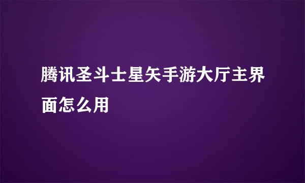 腾讯圣斗士星矢手游大厅主界面怎么用
