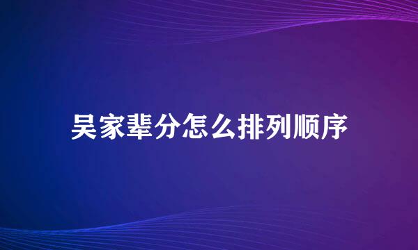 吴家辈分怎么排列顺序