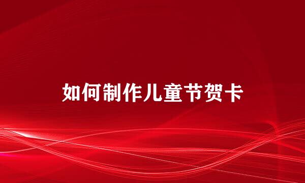 如何制作儿童节贺卡