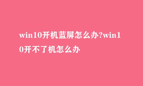 win10开机蓝屏怎么办?win10开不了机怎么办