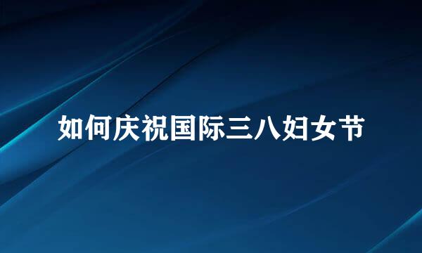 如何庆祝国际三八妇女节