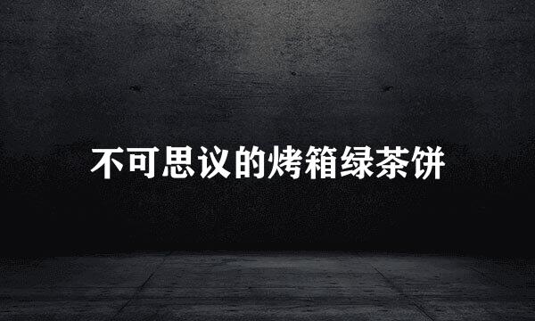 不可思议的烤箱绿茶饼