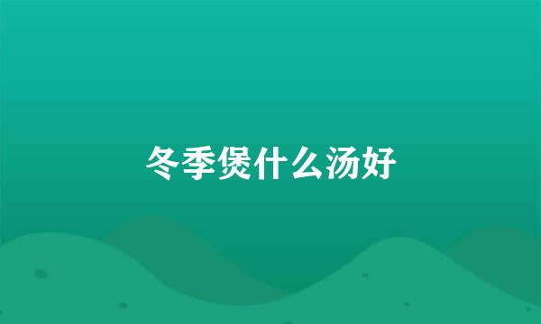 冬季煲什么汤好