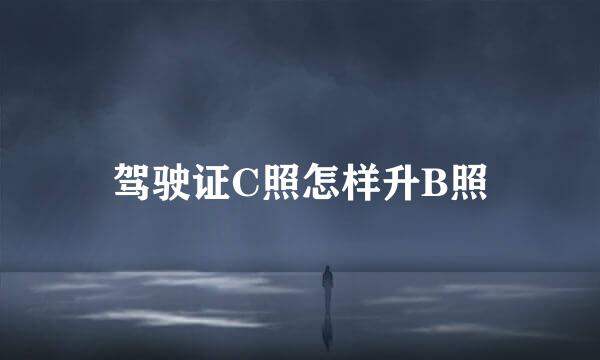 驾驶证C照怎样升B照