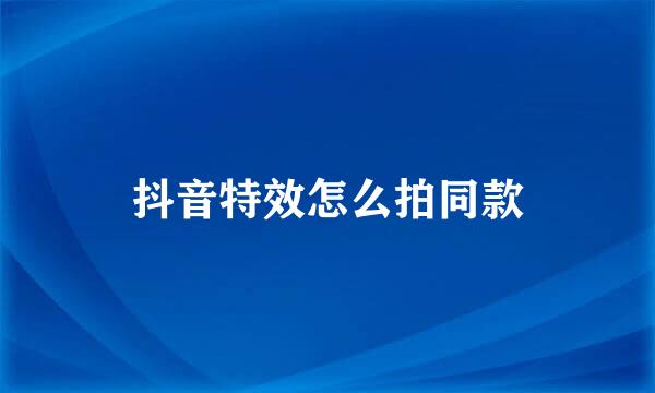 抖音特效怎么拍同款