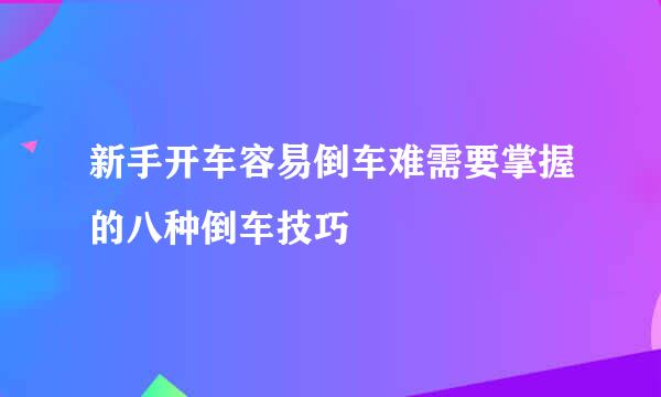 新手开车容易倒车难需要掌握的八种倒车技巧