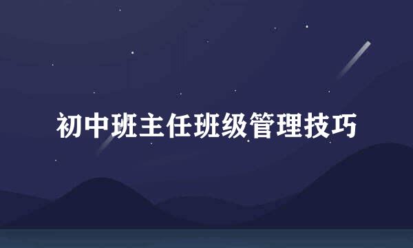 初中班主任班级管理技巧