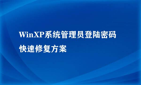 WinXP系统管理员登陆密码快速修复方案