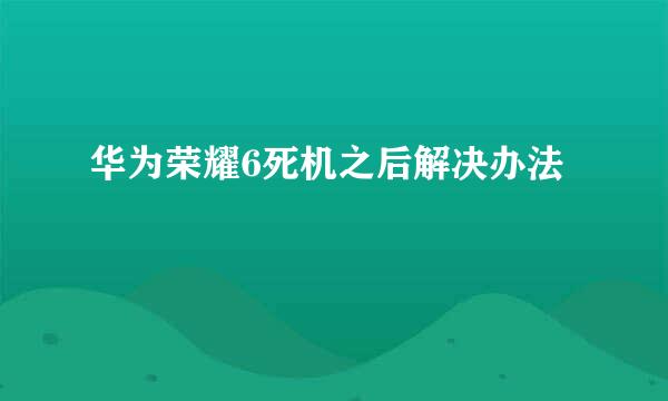 华为荣耀6死机之后解决办法