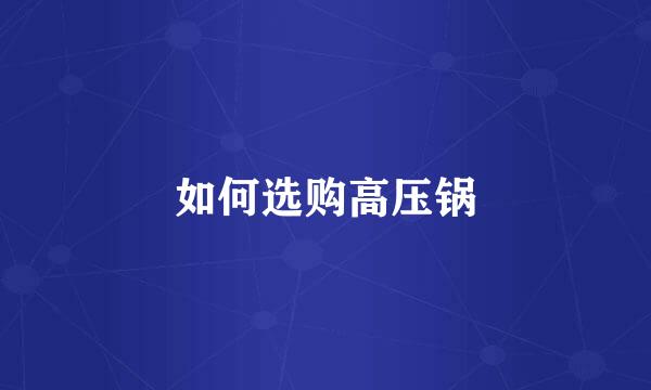 如何选购高压锅