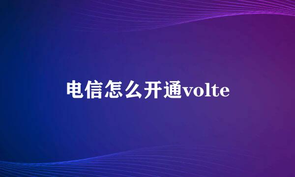 电信怎么开通volte