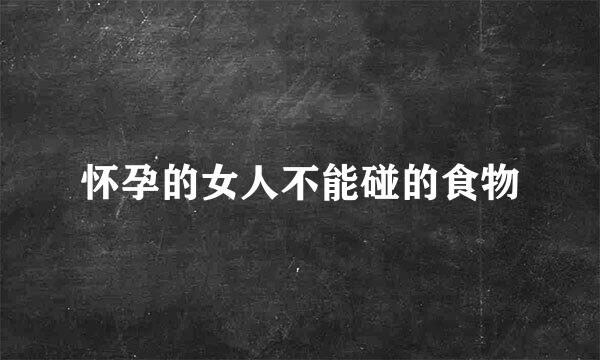 怀孕的女人不能碰的食物