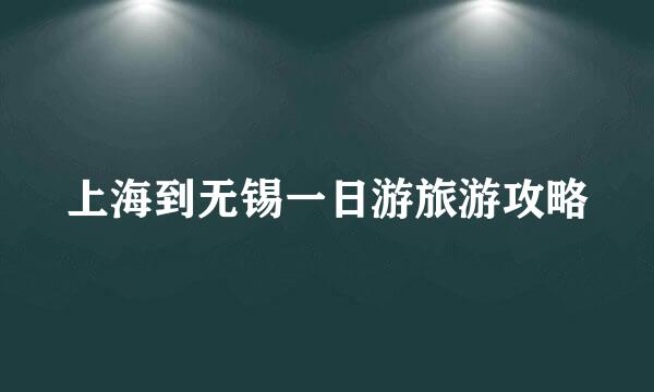 上海到无锡一日游旅游攻略