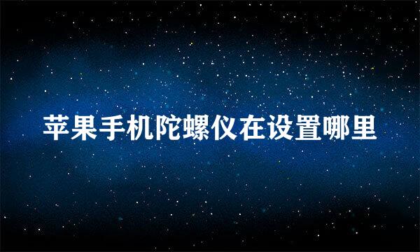 苹果手机陀螺仪在设置哪里