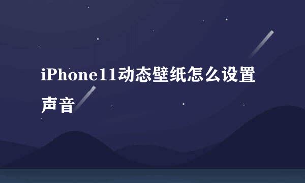 iPhone11动态壁纸怎么设置声音
